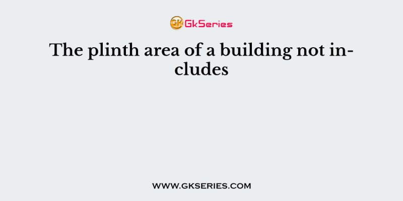 The plinth area of a building not includes