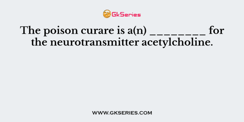 The poison curare is a(n) ________ for the neurotransmitter acetylcholine.