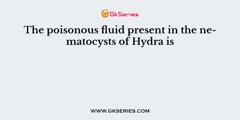 The poisonous fluid present in the nematocysts of Hydra is