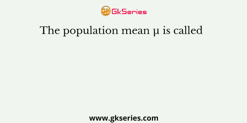 The population mean µ is called