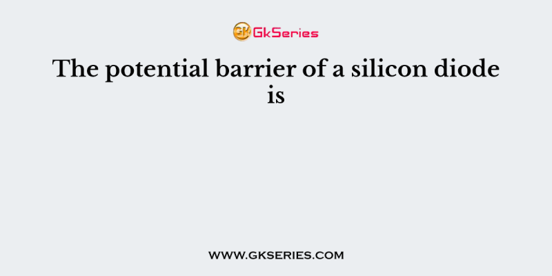 The potential barrier of a silicon diode is