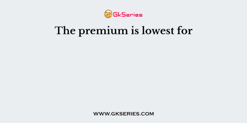 The premium is lowest for