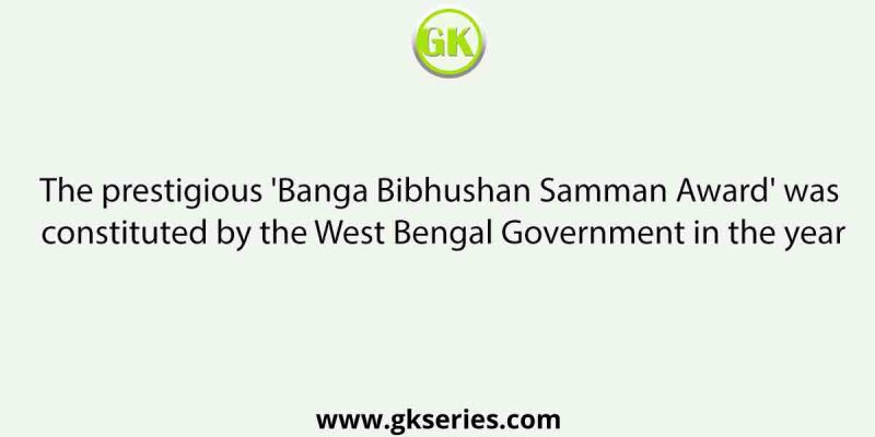 The prestigious ‘Banga Bibhushan Samman Award’ was constituted by the West Bengal Government in the year