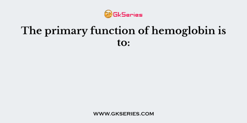 The primary function of hemoglobin is to: