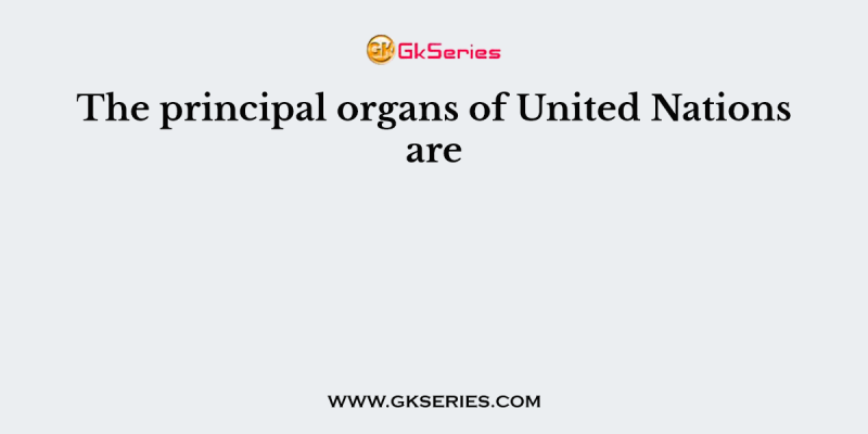 The principal organs of United Nations are
