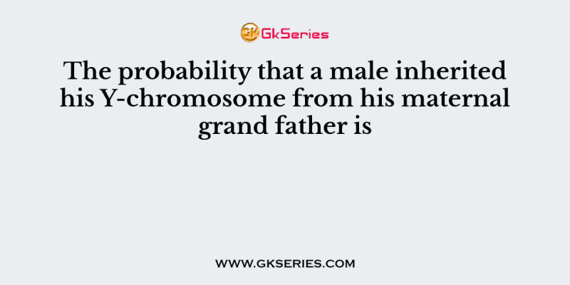 The probability that a male inherited his Y-chromosome from his maternal grand father is