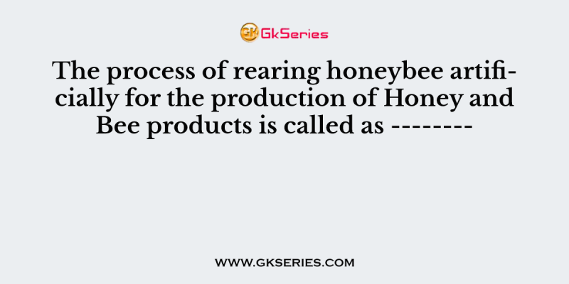 The process of rearing honeybee artificially for the production of Honey and Bee products is called as ——–