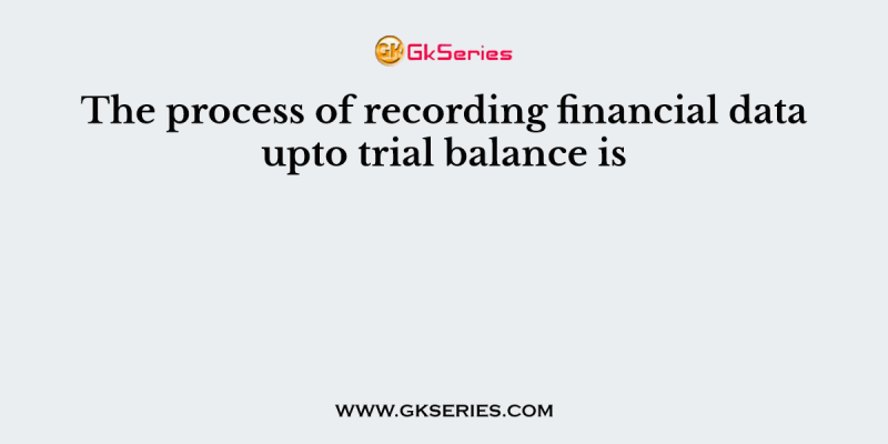 The process of recording financial data upto trial balance is