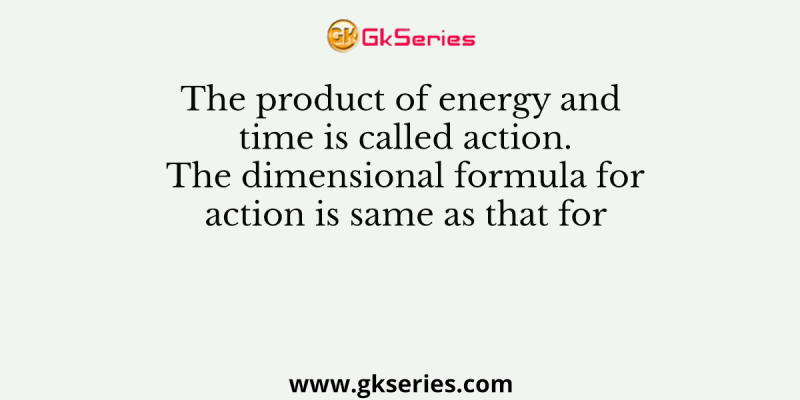 The product of energy and time is called action. The dimensional formula for action is same as that for