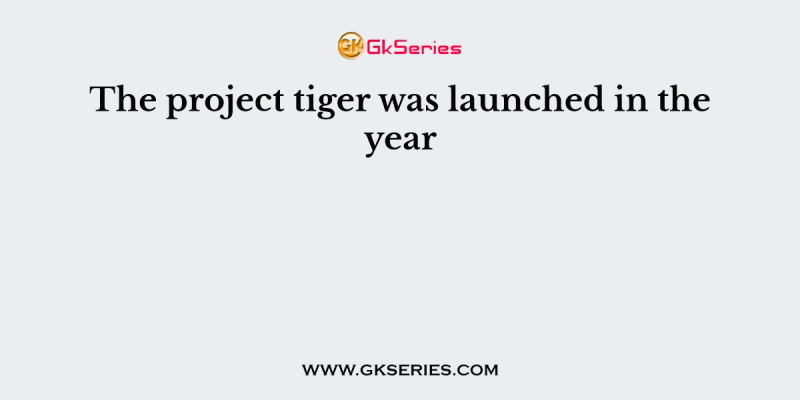 The project tiger was launched in the year