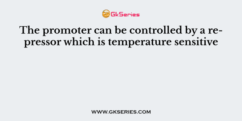 The promoter can be controlled by a repressor which is temperature sensitive