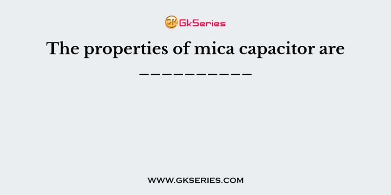 The properties of mica capacitor are __________