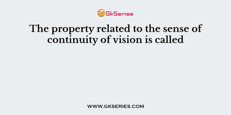 The property related to the sense of continuity of vision is called