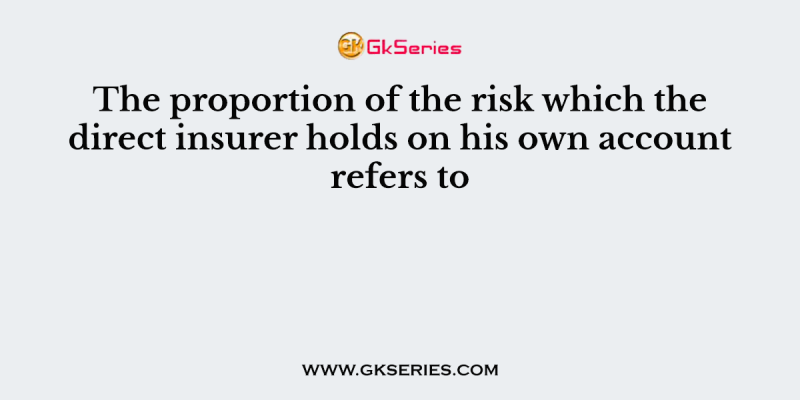 The proportion of the risk which the direct insurer holds on his own account refers to