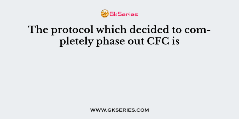 The protocol which decided to completely phase out CFC is