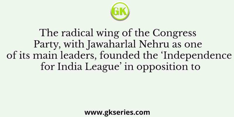 The radical wing of the Congress Party, with Jawaharlal Nehru as one of its main leaders, founded the ‘Independence for India League’ in opposition to