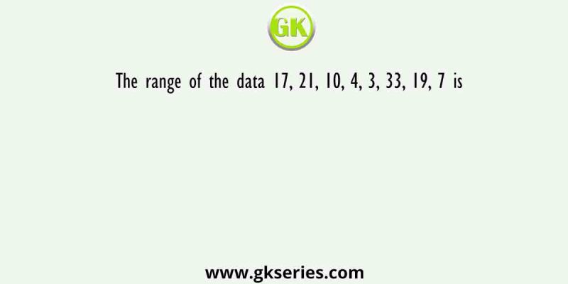 The range of the data 17, 21, 10, 4, 3, 33, 19, 7 is