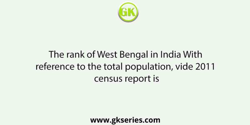 The rank of West Bengal in India With reference to the total population, vide 2011 census report is
