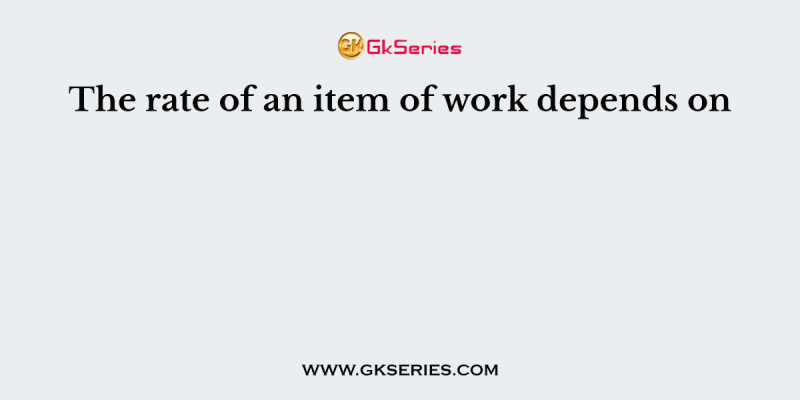 The rate of an item of work depends on