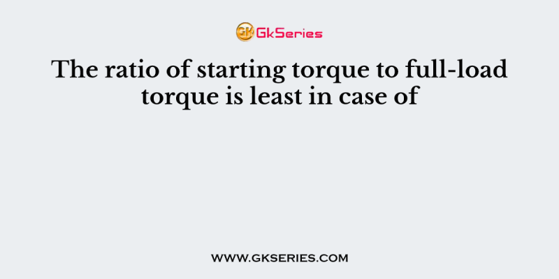 The ratio of starting torque to full-load torque is least in case of