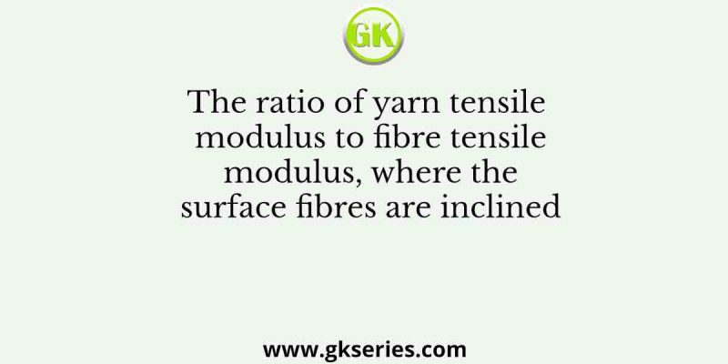 The ratio of yarn tensile modulus to fibre tensile modulus, where the surface fibres are inclined