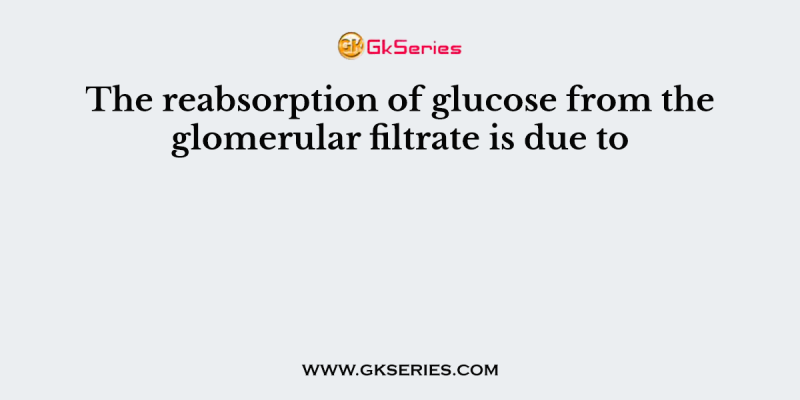 The reabsorption of glucose from the glomerular filtrate is due to