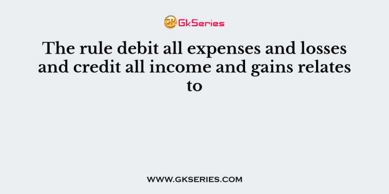 The rule debit all expenses and losses and credit all income and gains relates to