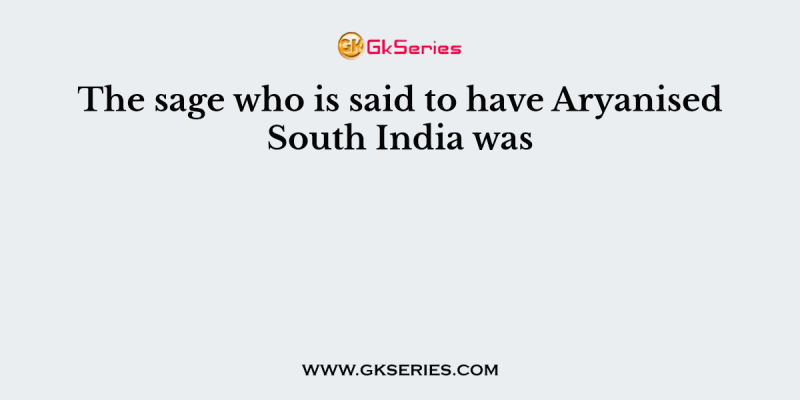 The sage who is said to have Aryanised South India was