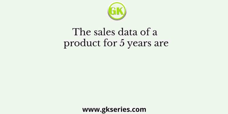 The sales data of a product for 5 years are