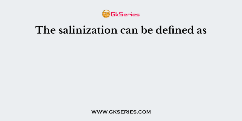 The salinization can be defined as