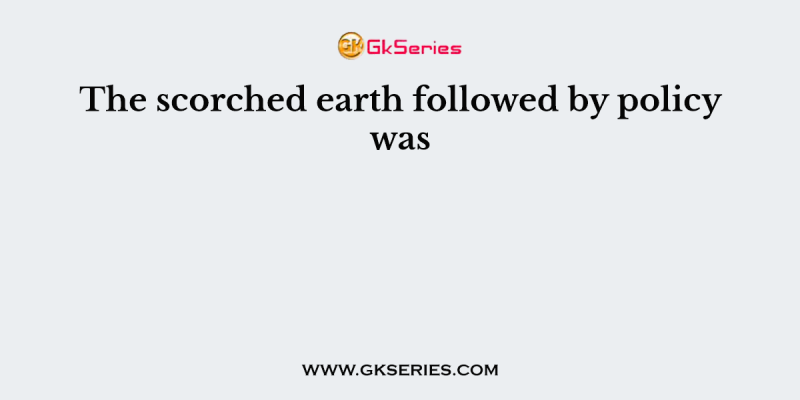 The scorched earth followed by policy was