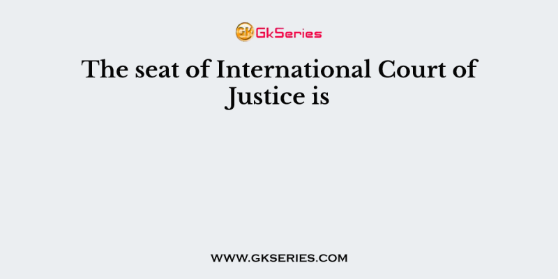 The seat of International Court of Justice is