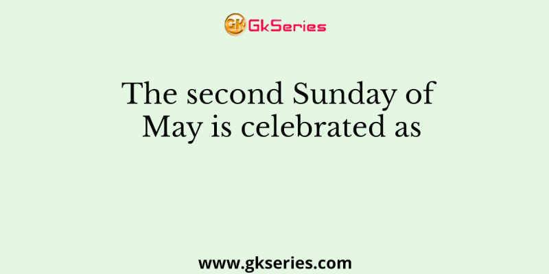 The second Sunday of May is celebrated as