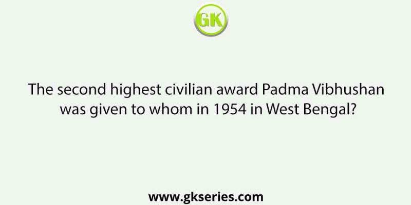 The second highest civilian award Padma Vibhushan was given to whom in 1954 in West Bengal?