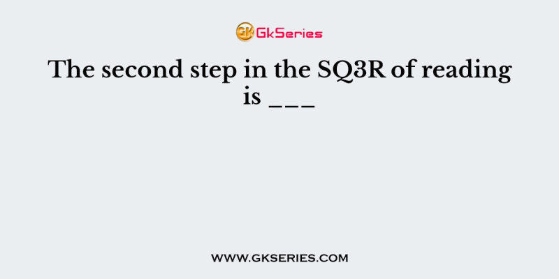 The second step in the SQ3R of reading is ___