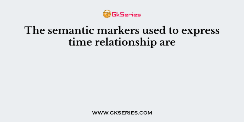 The semantic markers used to express time relationship are