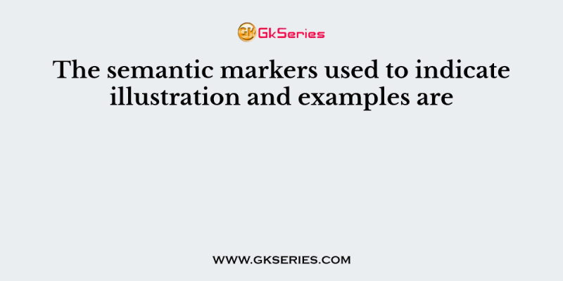 The semantic markers used to indicate illustration and examples are