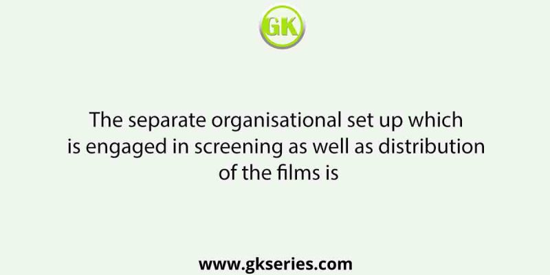 The separate organisational set up which is engaged in screening as well as distribution of the films is