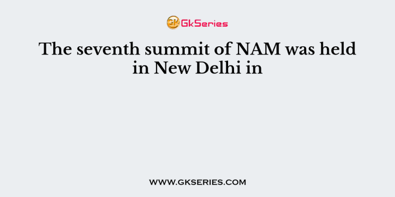 The seventh summit of NAM was held in New Delhi in