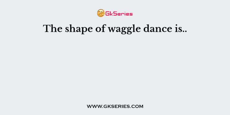 The shape of waggle dance is..