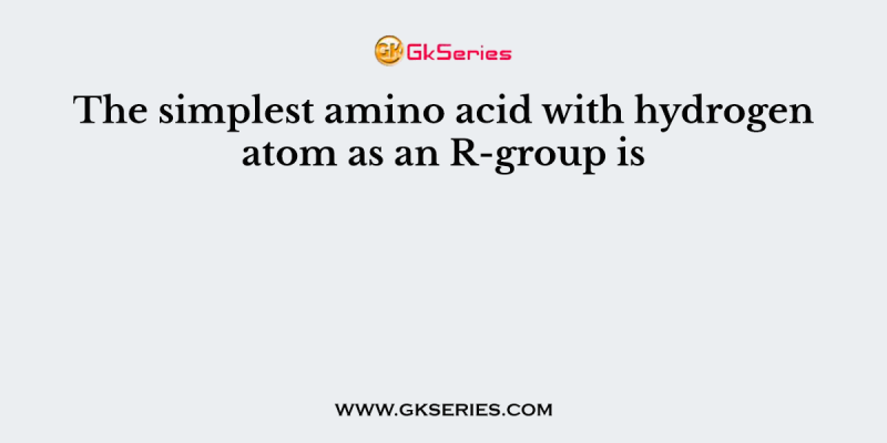 The simplest amino acid with hydrogen atom as an R-group is