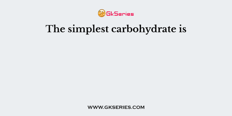 The simplest carbohydrate is