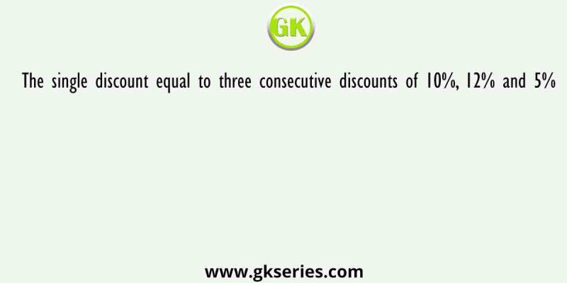 The single discount equal to three consecutive discounts of 10%, 12% and 5%