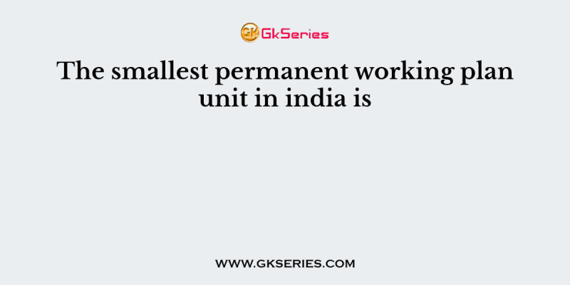 The smallest permanent working plan unit in india is