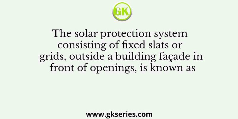 The solar protection system consisting of fixed slats or grids, outside a building façade in front of openings, is known as