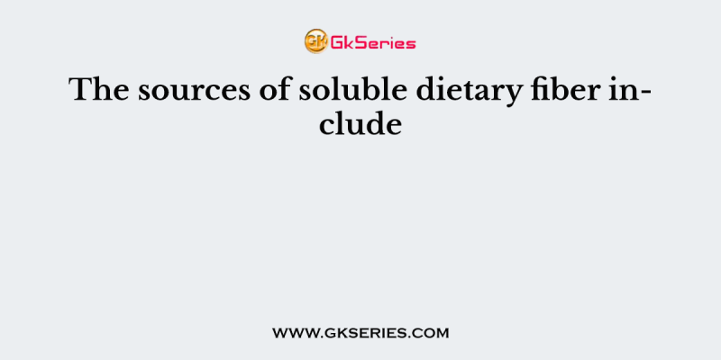 The sources of soluble dietary fiber include