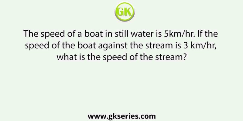 The speed of a boat in still water is 5km/hr. If the speed of the boat against the stream is 3 km/hr, what is the speed of the stream?