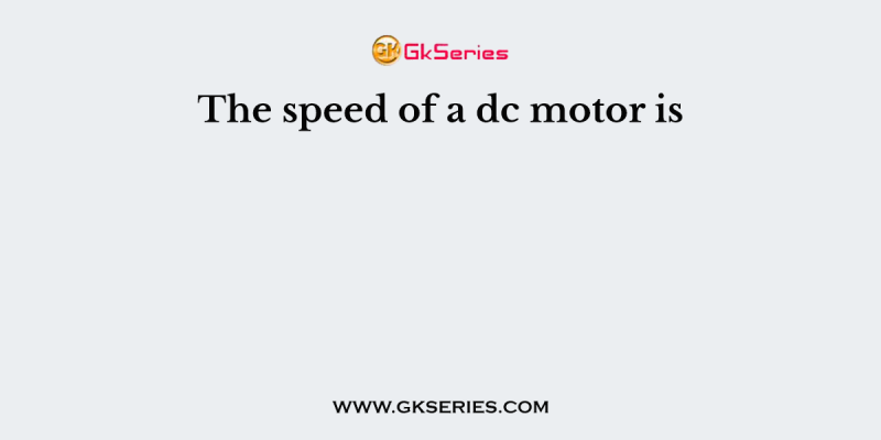 The speed of a dc motor is