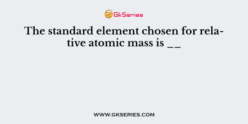 The standard element chosen for relative atomic mass is __