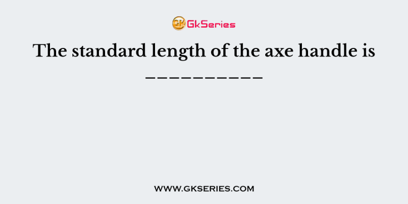 The standard length of the axe handle is __________